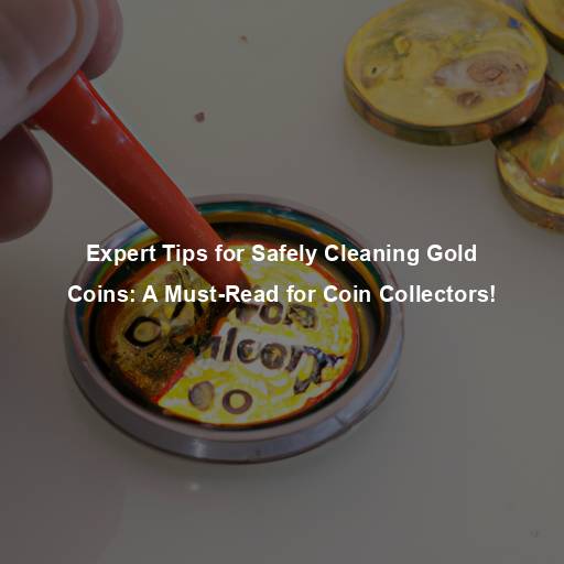 Expert Tips for Safely Cleaning Gold Coins: A Must-Read for Coin Collectors!