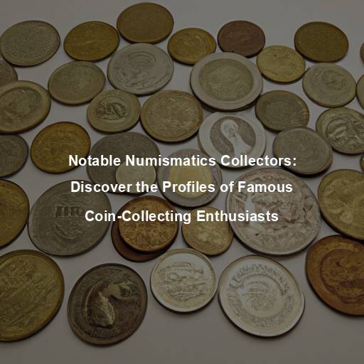 Notable Numismatics Collectors: Discover the Profiles of Famous Coin-Collecting Enthusiasts