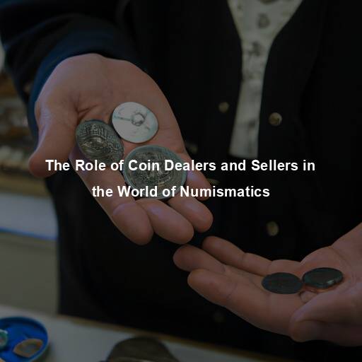 The Role of Coin Dealers and Sellers in the World of Numismatics