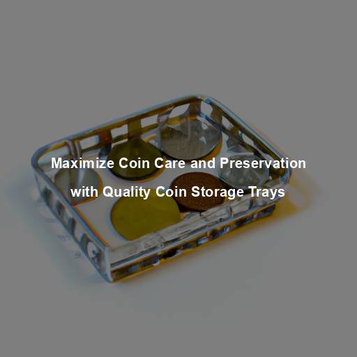 Maximize Coin Care and Preservation with Quality Coin Storage Trays