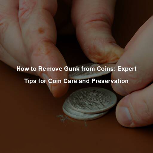 How to Remove Gunk from Coins: Expert Tips for Coin Care and Preservation