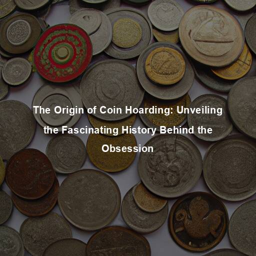 The Origin of Coin Hoarding: Unveiling the Fascinating History Behind the Obsession