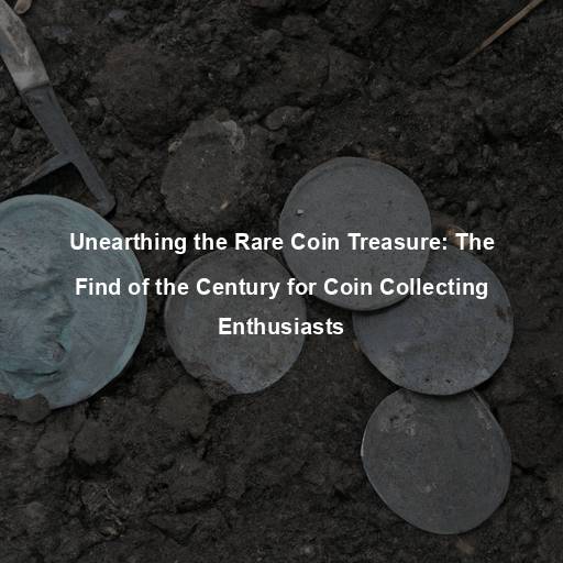 Unearthing the Rare Coin Treasure: The Find of the Century for Coin Collecting Enthusiasts