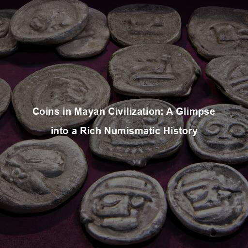 Coins in Mayan Civilization: A Glimpse into a Rich Numismatic History