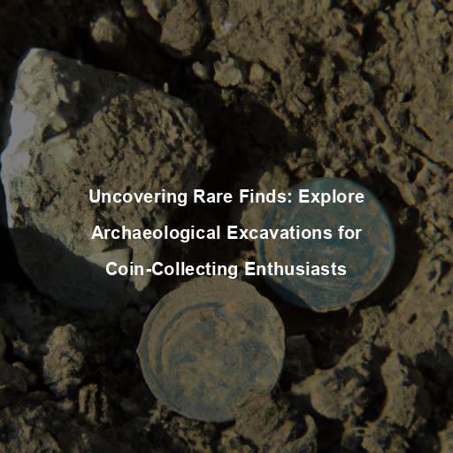 Uncovering Rare Finds: Explore Archaeological Excavations for Coin-Collecting Enthusiasts